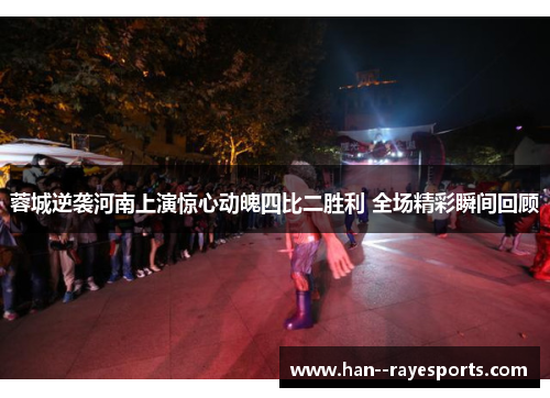 蓉城逆袭河南上演惊心动魄四比二胜利 全场精彩瞬间回顾 蓉城逆袭河南上演惊心动魄四比二胜利 全场精彩瞬间回顾