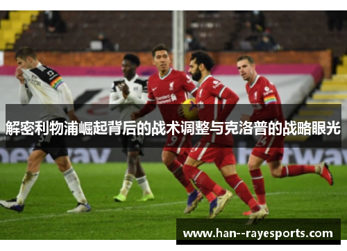 解密利物浦崛起背后的战术调整与克洛普的战略眼光 解密利物浦崛起背后的战术调整与克洛普的战略眼光