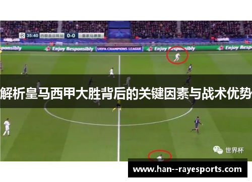 解析皇马西甲大胜背后的关键因素与战术优势 解析皇马西甲大胜背后的关键因素与战术优势