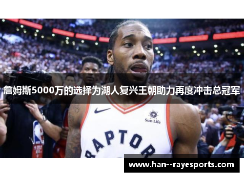 詹姆斯5000万的选择为湖人复兴王朝助力再度冲击总冠军