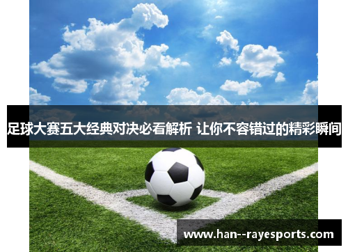 足球大赛五大经典对决必看解析 让你不容错过的精彩瞬间