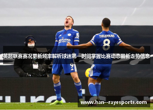 英超联赛赛况更新频率解析球迷第一时间掌握比赛动态最新走势信息 英超联赛赛况更新频率解析球迷第一时间掌握比赛动态最新走势信息