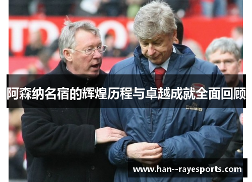 阿森纳名宿的辉煌历程与卓越成就全面回顾