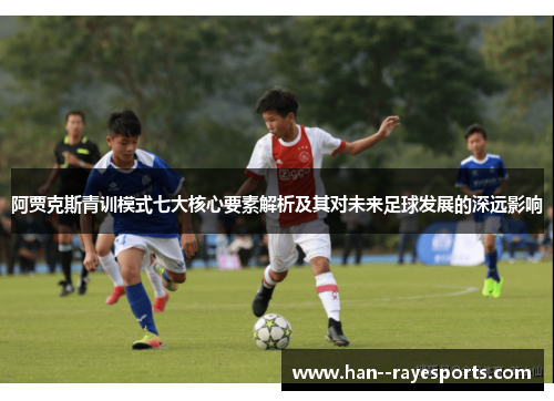 阿贾克斯青训模式七大核心要素解析及其对未来足球发展的深远影响