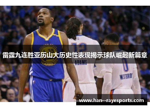 雷霆九连胜亚历山大历史性表现揭示球队崛起新篇章