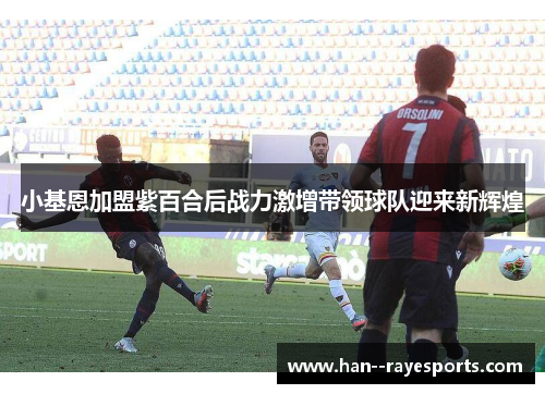 小基恩加盟紫百合后战力激增带领球队迎来新辉煌