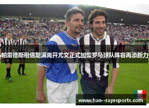 帕雷德斯租借期满离开尤文正式加盟罗马球队阵容再添新力