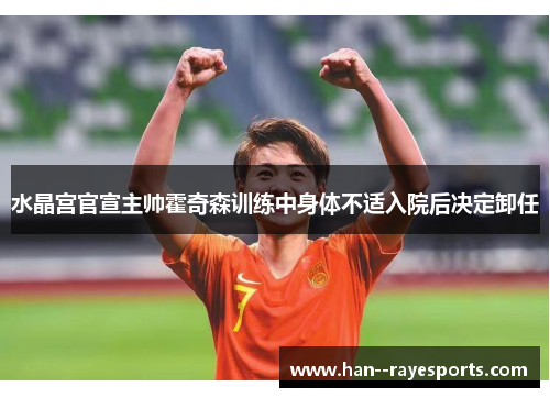 水晶宫官宣主帅霍奇森训练中身体不适入院后决定卸任