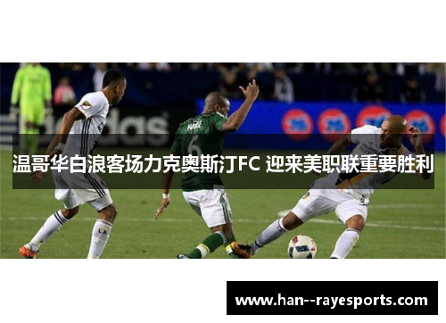 温哥华白浪客场力克奥斯汀FC 迎来美职联重要胜利