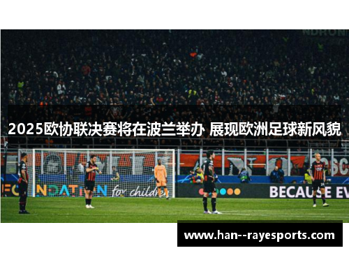 2025欧协联决赛将在波兰举办 展现欧洲足球新风貌