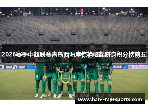 2026赛季中超联赛青岛西海岸惊艳崛起跻身积分榜前五 2026赛季中超联赛青岛西海岸惊艳崛起跻身积分榜前五
