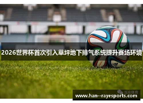 2026世界杯首次引入草坪地下排气系统提升赛场环境