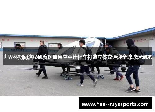 世界杯期间洛杉矶赛区启用空中计程车打造立体交通迎全球球迷潮来