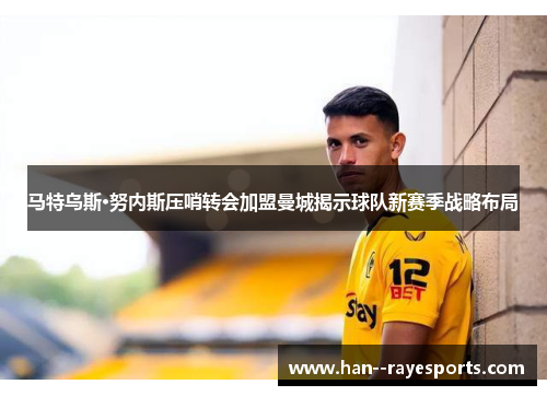 马特乌斯·努内斯压哨转会加盟曼城揭示球队新赛季战略布局 马特乌斯·努内斯压哨转会加盟曼城揭示球队新赛季战略布局
