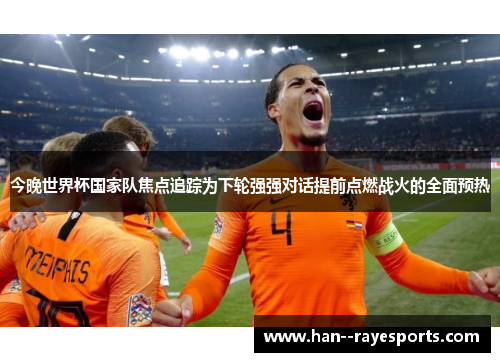 今晚世界杯国家队焦点追踪为下轮强强对话提前点燃战火的全面预热 今晚世界杯国家队焦点追踪为下轮强强对话提前点燃战火的全面预热