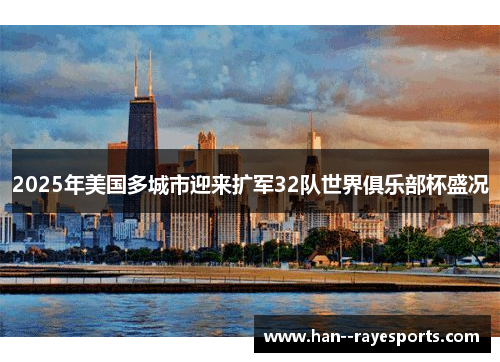 2025年美国多城市迎来扩军32队世界俱乐部杯盛况 2025年美国多城市迎来扩军32队世界俱乐部杯盛况