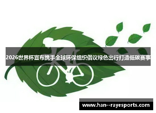 2026世界杯宣布携手全球环保组织倡议绿色出行打造低碳赛事 2026世界杯宣布携手全球环保组织倡议绿色出行打造低碳赛事
