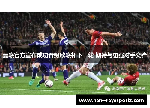 曼联官方宣布成功晋级欧联杯下一轮 期待与更强对手交锋